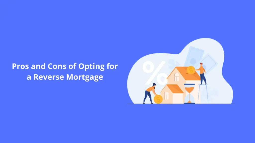 Pros and Cons of Opting for a Reverse Mortgage Pros and Cons of Opting for a Reverse Mortgage