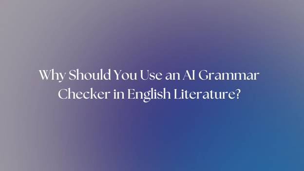 Why Should You Use an AI Grammar Checker in English Literature? Why Should You Use an AI Grammar Checker in English Literature?